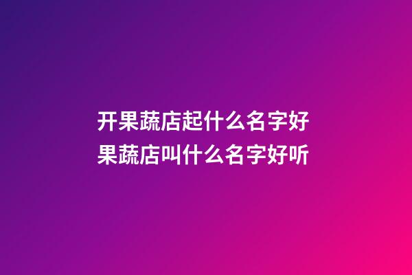 开果蔬店起什么名字好 果蔬店叫什么名字好听-第1张-店铺起名-玄机派